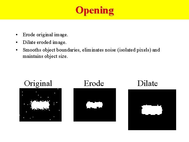 Opening • Erode original image. • Dilate eroded image. • Smooths object boundaries, eliminates