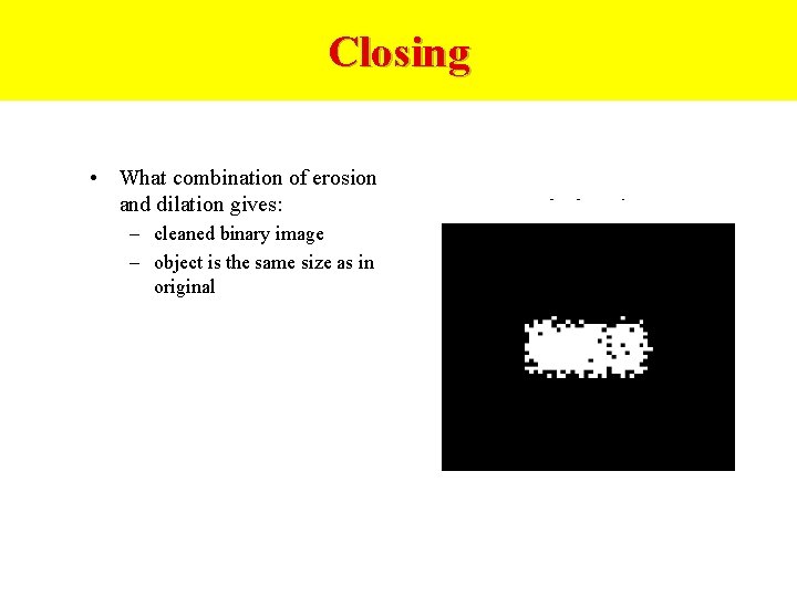 Closing • What combination of erosion and dilation gives: – cleaned binary image –