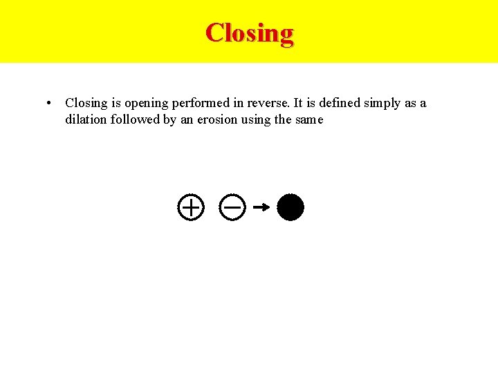 Closing • Closing is opening performed in reverse. It is defined simply as a