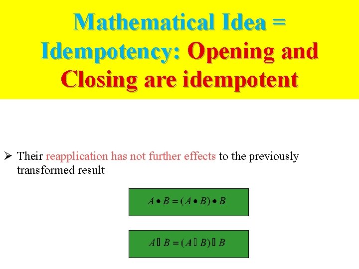 Mathematical Idea = Idempotency: Opening and Closing are idempotent Ø Their reapplication has not