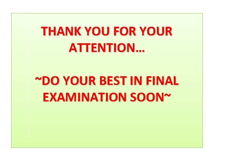 THANK YOU FOR YOUR ATTENTION… ~DO YOUR BEST IN FINAL EXAMINATION SOON~ 