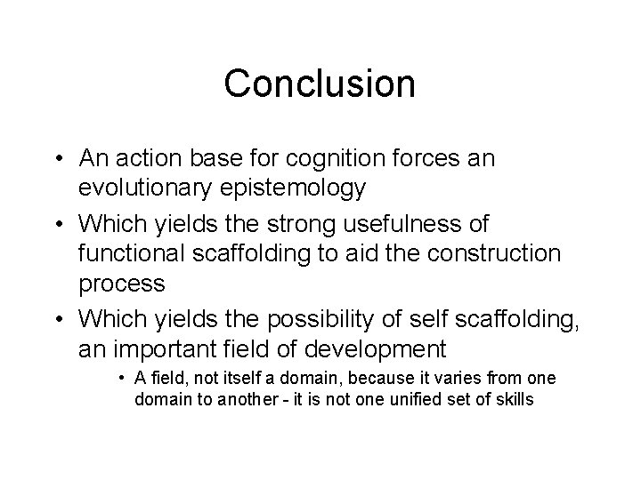 Conclusion • An action base for cognition forces an evolutionary epistemology • Which yields