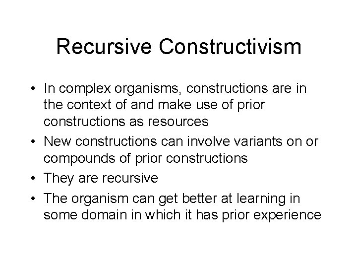 Recursive Constructivism • In complex organisms, constructions are in the context of and make