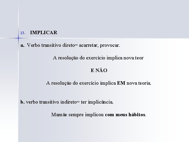 13. IMPLICAR a. Verbo transitivo direto= acarretar, provocar. A resolução do exercício implica nova