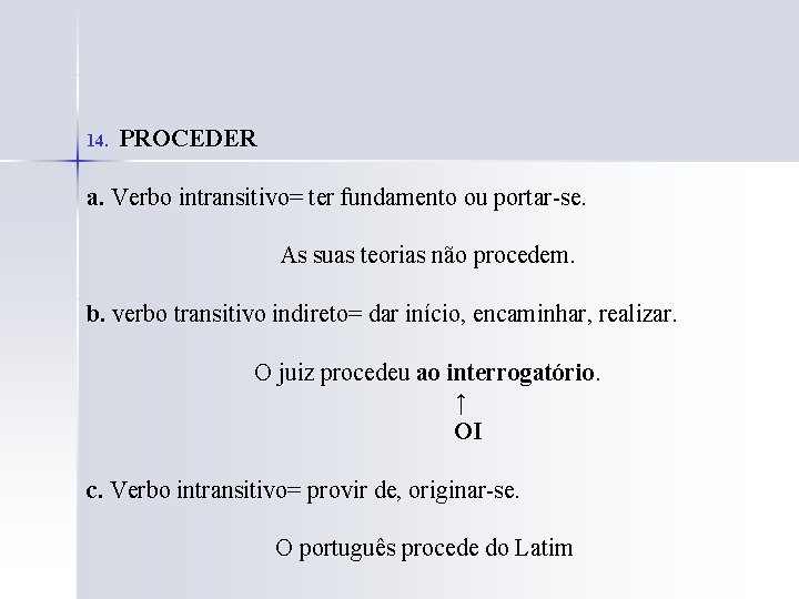 14. PROCEDER a. Verbo intransitivo= ter fundamento ou portar-se. As suas teorias não procedem.