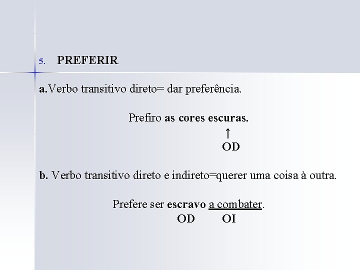 5. PREFERIR a. Verbo transitivo direto= dar preferência. Prefiro as cores escuras. ↑ OD