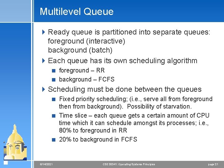 Multilevel Queue 4 Ready queue is partitioned into separate queues: foreground (interactive) background (batch)