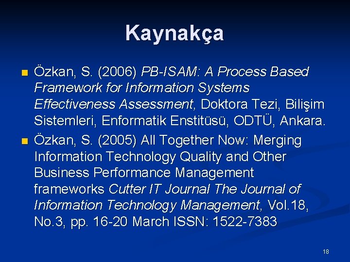Kaynakça n n Özkan, S. (2006) PB-ISAM: A Process Based Framework for Information Systems