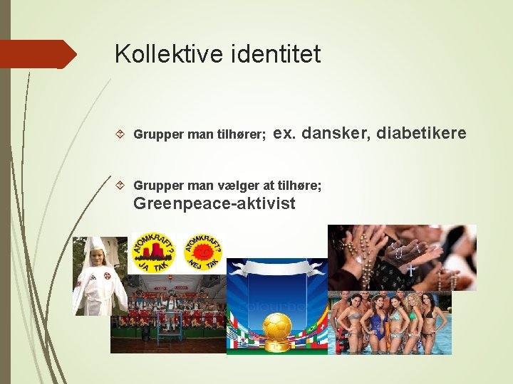 Kollektive identitet Grupper man tilhører; ex. dansker, diabetikere Grupper man vælger at tilhøre; Greenpeace-aktivist