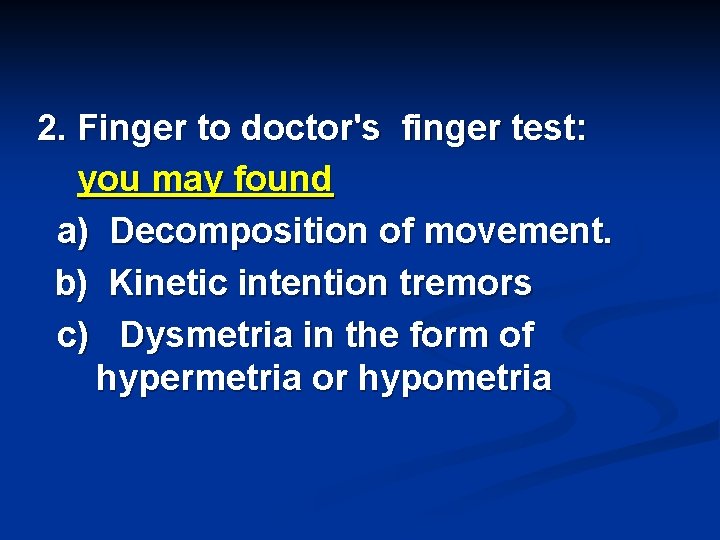 2. Finger to doctor's finger test: you may found a) Decomposition of movement. b)