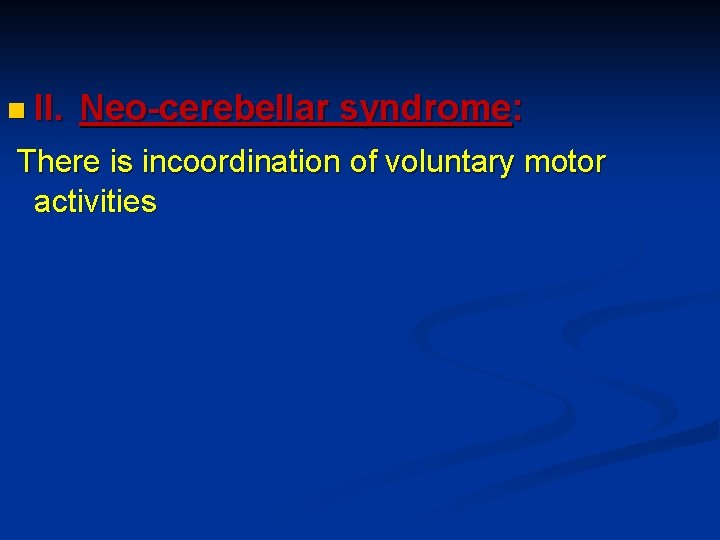 n II. Neo-cerebellar syndrome: There is incoordination of voluntary motor activities 