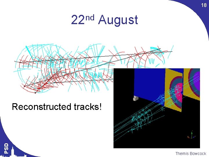 18 22 nd August PSD Reconstructed tracks! Themis Bowcock 