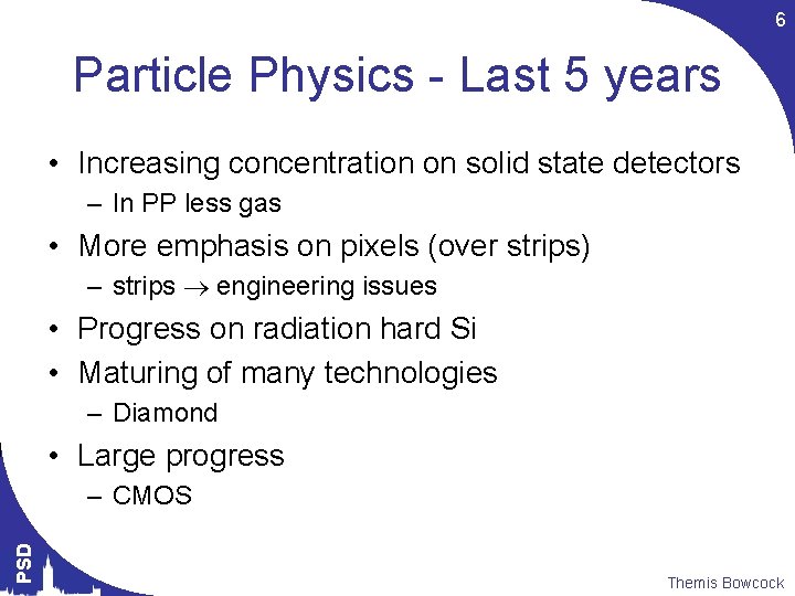 6 Particle Physics - Last 5 years • Increasing concentration on solid state detectors