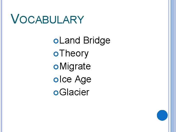 VOCABULARY Land Bridge Theory Migrate Ice Age Glacier 