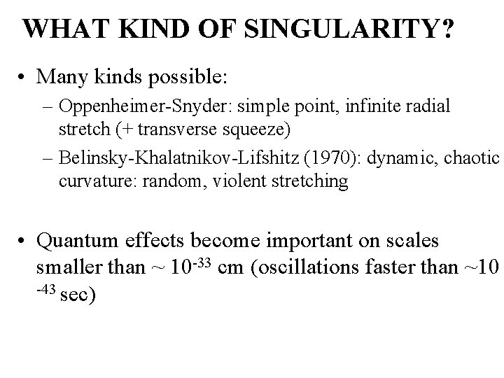 WHAT KIND OF SINGULARITY? • Many kinds possible: – Oppenheimer-Snyder: simple point, infinite radial