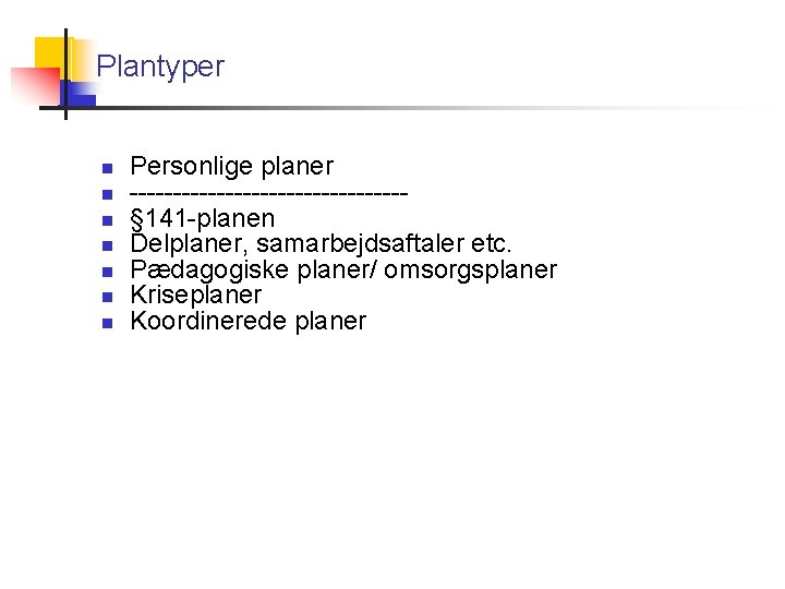 Plantyper Personlige planer ----------------§ 141 -planen Delplaner, samarbejdsaftaler etc. Pædagogiske planer/ omsorgsplaner Kriseplaner Koordinerede
