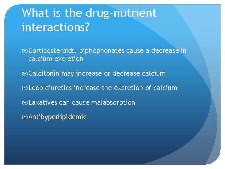 What is the drug-nutrient interactions? Corticosteroids, biphophonates cause a decrease in calcium excretion Calcitonin