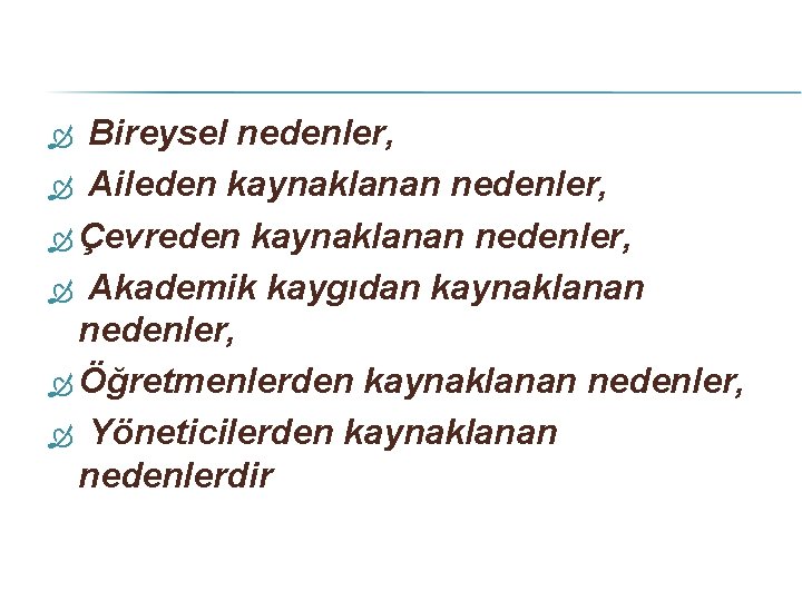 Bireysel nedenler, Aileden kaynaklanan nedenler, Çevreden kaynaklanan nedenler, Akademik kaygıdan kaynaklanan nedenler, Öğretmenlerden kaynaklanan