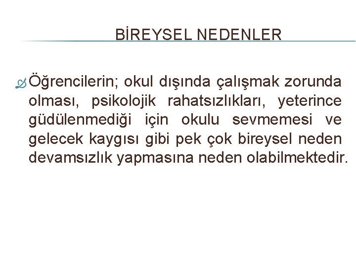 BİREYSEL NEDENLER Öğrencilerin; okul dışında çalışmak zorunda olması, psikolojik rahatsızlıkları, yeterince güdülenmediği için okulu