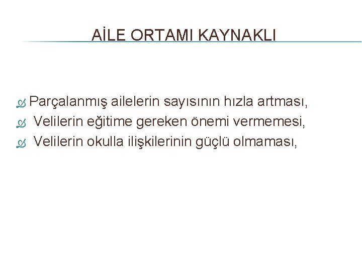 AİLE ORTAMI KAYNAKLI Parçalanmış ailelerin sayısının hızla artması, Velilerin eğitime gereken önemi vermemesi, Velilerin