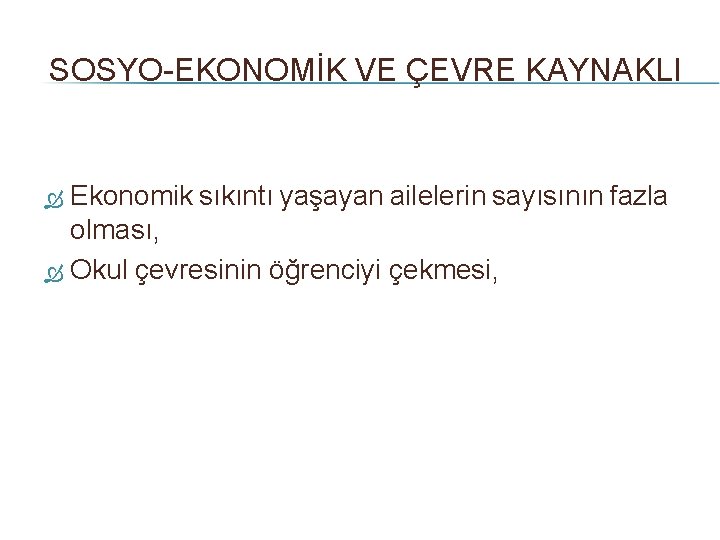 SOSYO-EKONOMİK VE ÇEVRE KAYNAKLI Ekonomik sıkıntı yaşayan ailelerin sayısının fazla olması, Okul çevresinin öğrenciyi