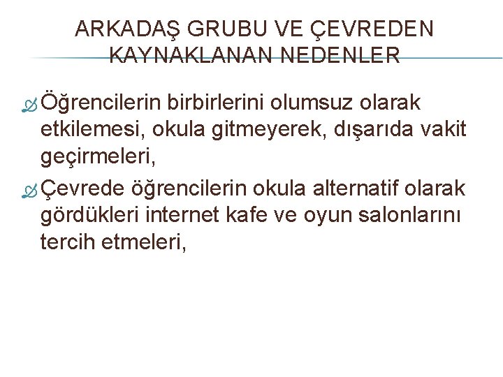 ARKADAŞ GRUBU VE ÇEVREDEN KAYNAKLANAN NEDENLER Öğrencilerin birbirlerini olumsuz olarak etkilemesi, okula gitmeyerek, dışarıda