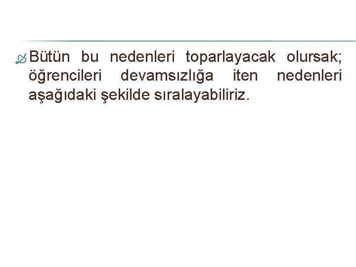  Bütün bu nedenleri toparlayacak olursak; öğrencileri devamsızlığa iten nedenleri aşağıdaki şekilde sıralayabiliriz. 