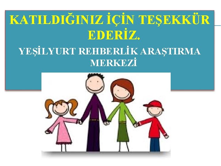 KATILDIĞINIZ İÇİN TEŞEKKÜR EDERİZ. YEŞİLYURT REHBERLİK ARAŞTIRMA MERKEZİ 