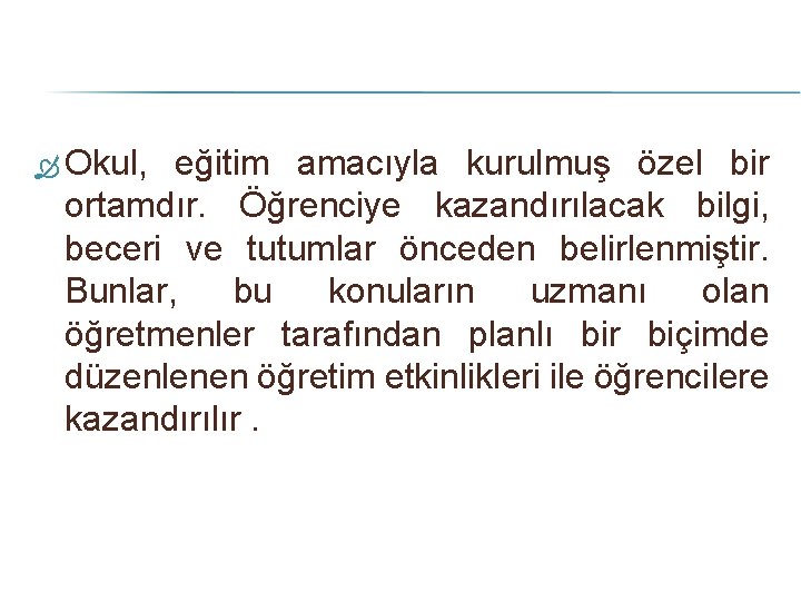  Okul, eğitim amacıyla kurulmuş özel bir ortamdır. Öğrenciye kazandırılacak bilgi, beceri ve tutumlar