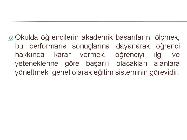  Okulda öğrencilerin akademik başarılarını ölçmek, bu performans sonuçlarına dayanarak öğrenci hakkında karar vermek,