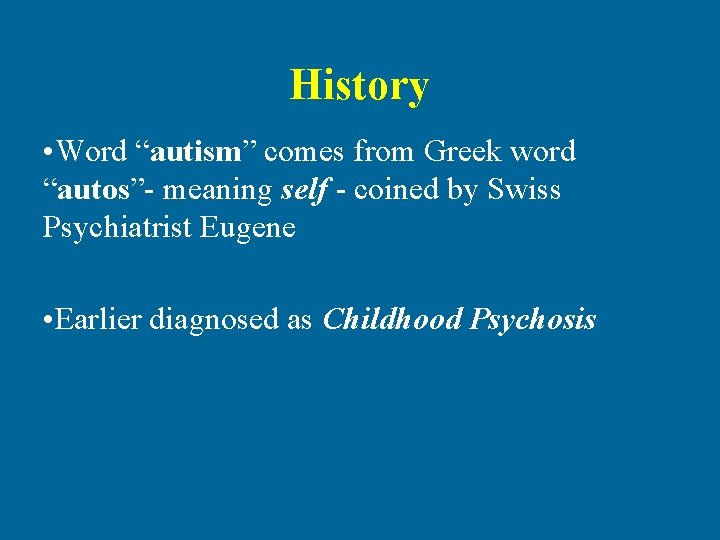 History • Word “autism” comes from Greek word “autos”- meaning self - coined by