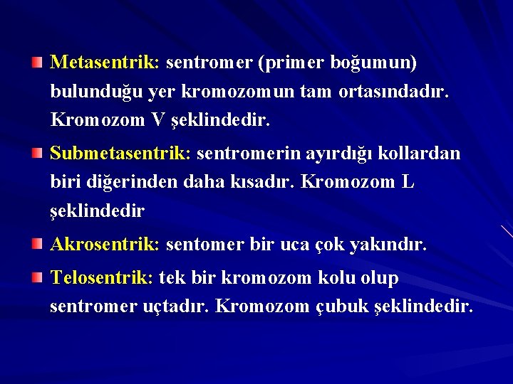 Metasentrik: sentromer (primer boğumun) bulunduğu yer kromozomun tam ortasındadır. Kromozom V şeklindedir. Submetasentrik: sentromerin