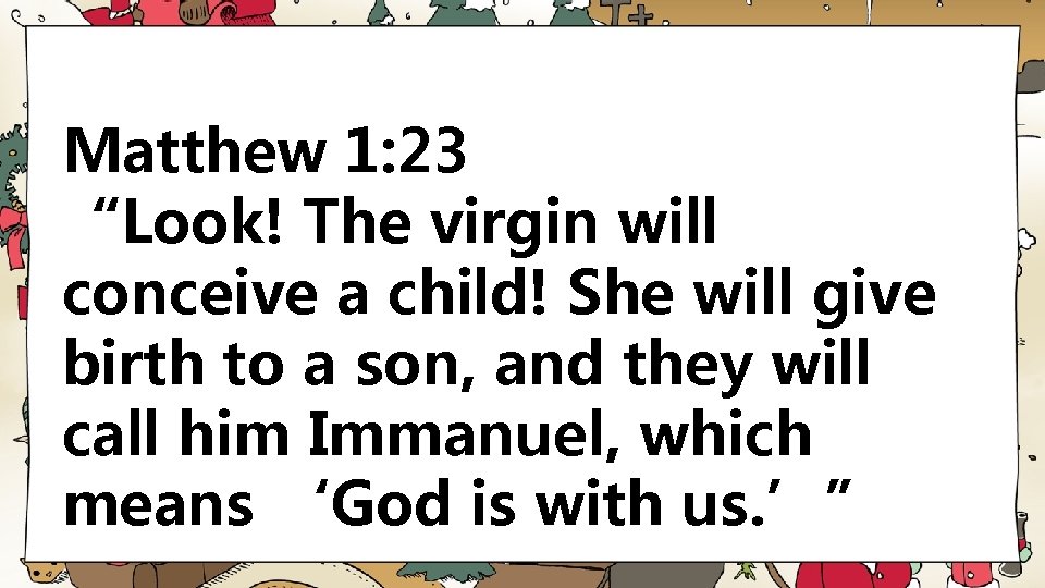 Matthew 1: 23 “Look! The virgin will conceive a child! She will give birth
