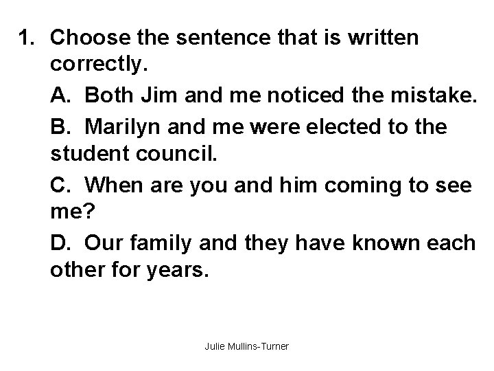 1. Choose the sentence that is written correctly. A. Both Jim and me noticed