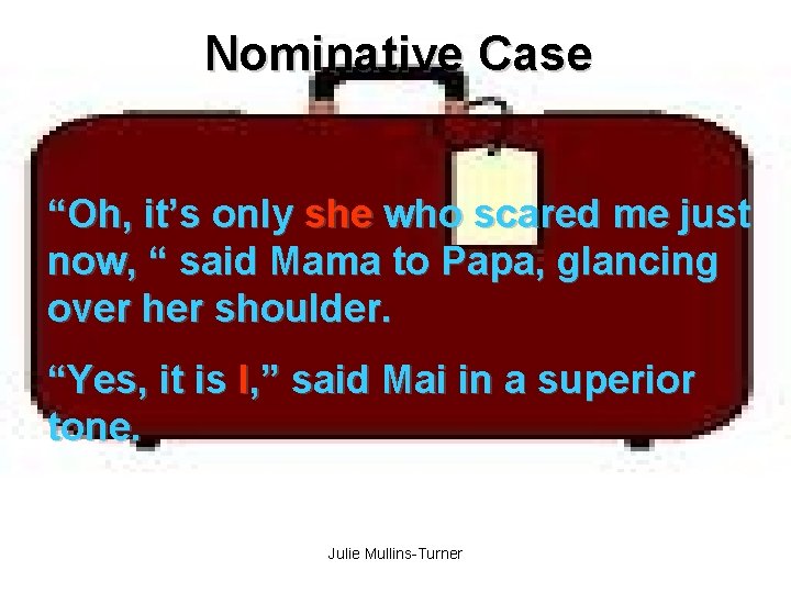 Nominative Case “Oh, it’s only she who scared me just now, “ said Mama