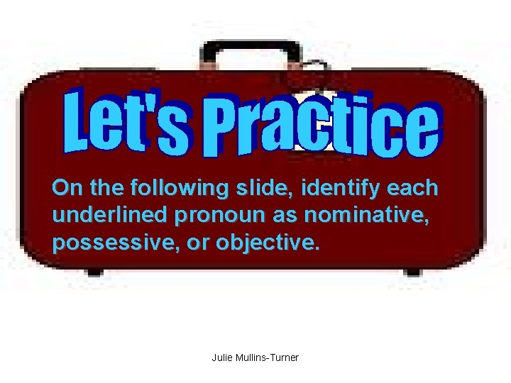 On the following slide, identify each underlined pronoun as nominative, possessive, or objective. Julie