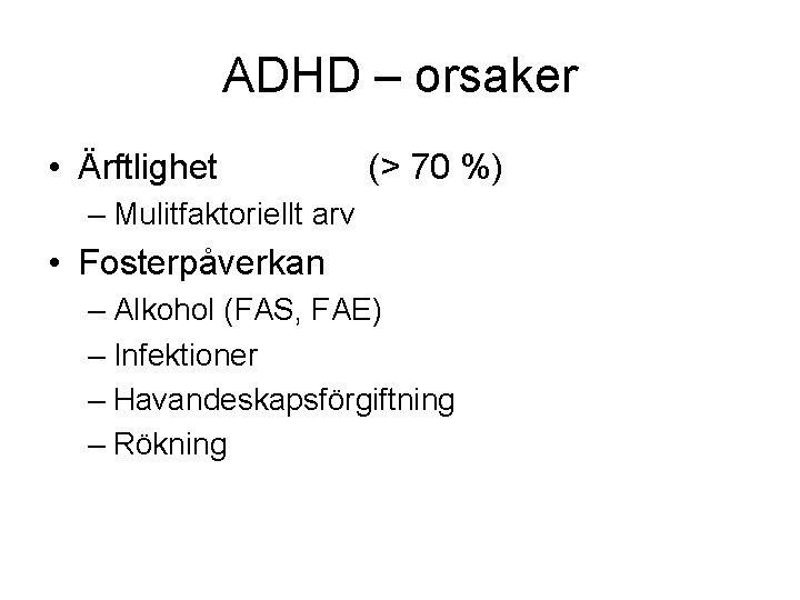 ADHD – orsaker • Ärftlighet (> 70 %) – Mulitfaktoriellt arv • Fosterpåverkan –