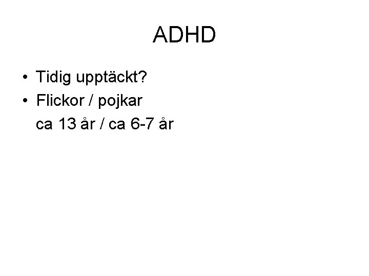 ADHD • Tidig upptäckt? • Flickor / pojkar ca 13 år / ca 6