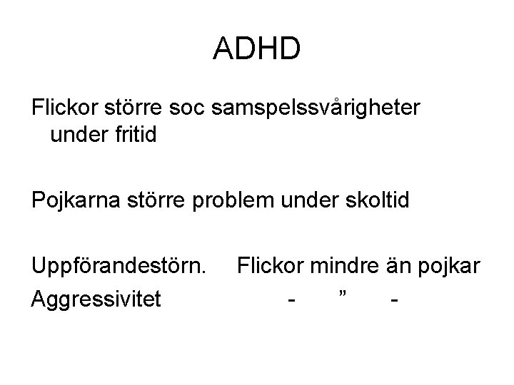 ADHD Flickor större soc samspelssvårigheter under fritid Pojkarna större problem under skoltid Uppförandestörn. Aggressivitet