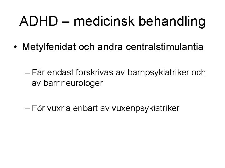 ADHD – medicinsk behandling • Metylfenidat och andra centralstimulantia – Får endast förskrivas av