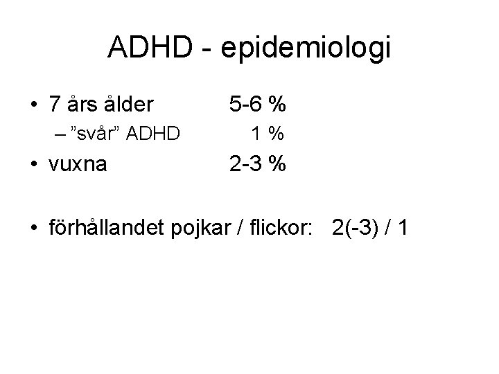 ADHD - epidemiologi • 7 års ålder – ”svår” ADHD • vuxna 5 -6