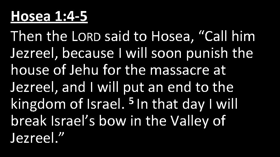 Hosea 1: 4 -5 Then the LORD said to Hosea, “Call him Jezreel, because