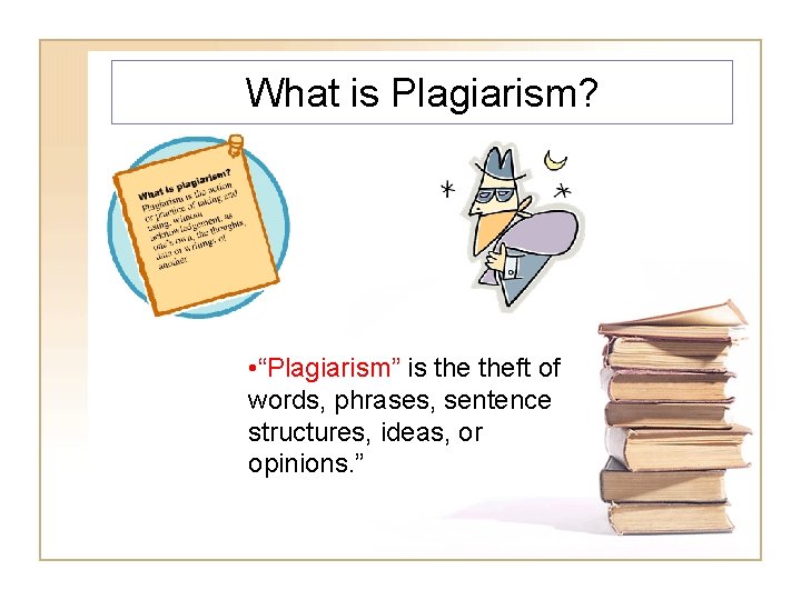 What is Plagiarism? • “Plagiarism” is theft of words, phrases, sentence structures, ideas, or