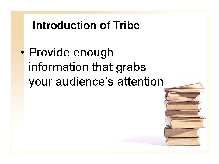 Introduction of Tribe • Provide enough information that grabs your audience’s attention 