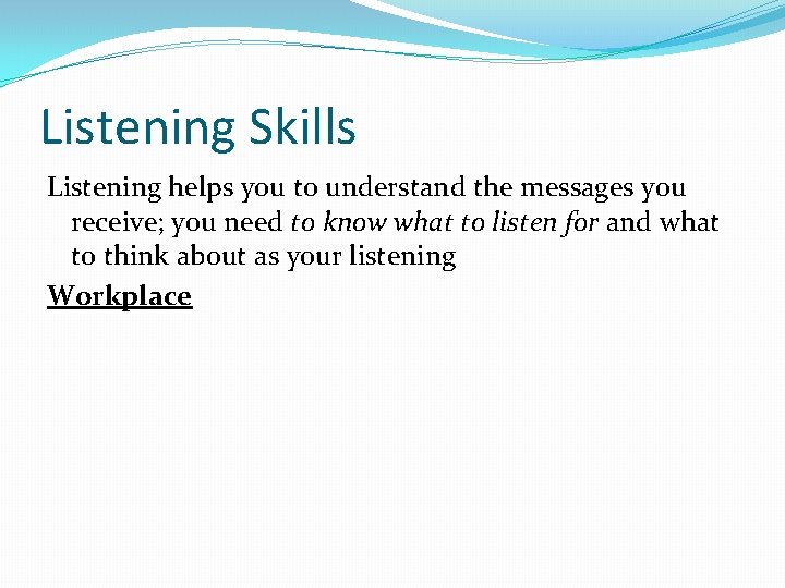 Listening Skills Listening helps you to understand the messages you receive; you need to