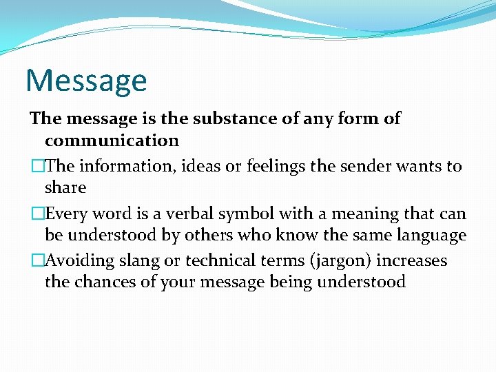 Message The message is the substance of any form of communication �The information, ideas