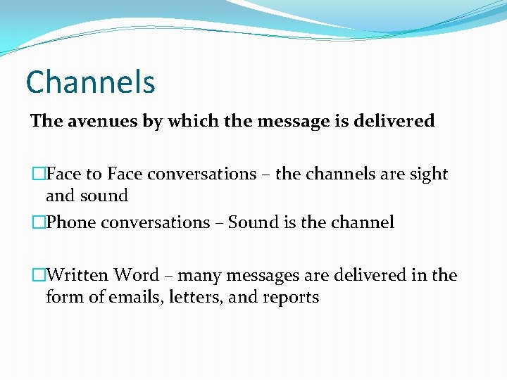 Channels The avenues by which the message is delivered �Face to Face conversations –