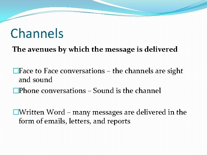 Channels The avenues by which the message is delivered �Face to Face conversations –