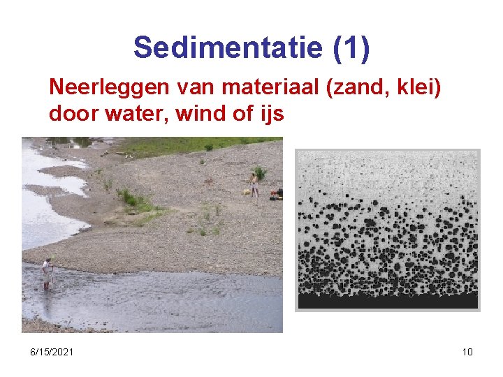 Sedimentatie (1) Neerleggen van materiaal (zand, klei) door water, wind of ijs 6/15/2021 10