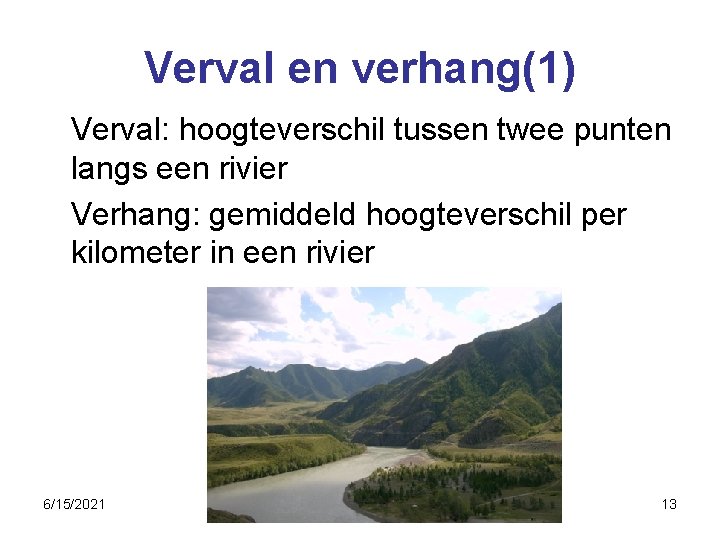 Verval en verhang(1) Verval: hoogteverschil tussen twee punten langs een rivier Verhang: gemiddeld hoogteverschil